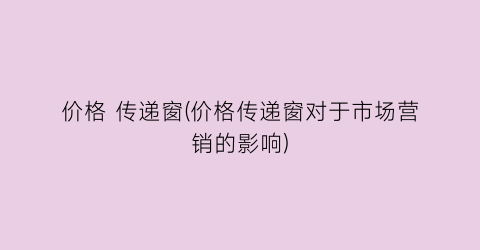 价格 传递窗(价格传递窗对于市场营销的影响)